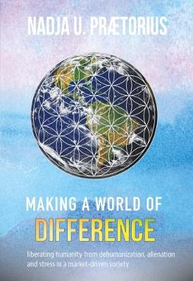 Making a World of Difference: Liberating Humanity from Dehumanization Alienation and Stress in a Market-Driven Society 2017 (Paperback)