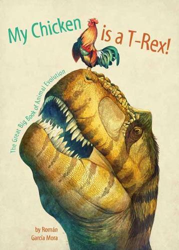 Cover My Chicken is a T-Rex! the Great Big Book of Animal Evolution: The Great Big Book of Animal Evolution