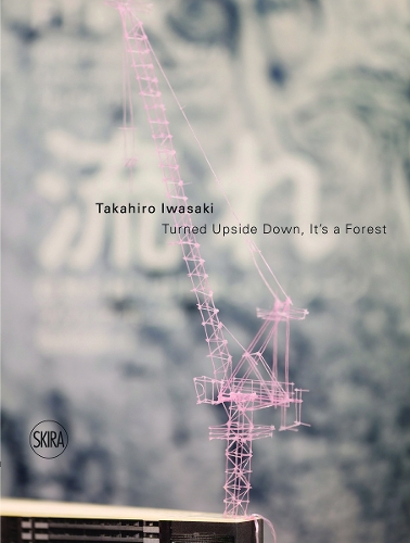 Takahiro Iwasaki: Turned Upside Down, It's a Forest (Hardback)