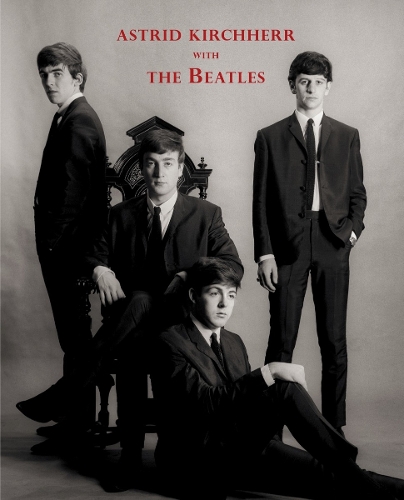 Astrid Kirchherr with The Beatles by Astrid Kirchherr | Waterstones