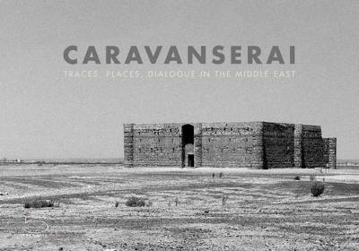 Caravanserai: Traces, Places, Dialogue in the Middle East (Hardback)