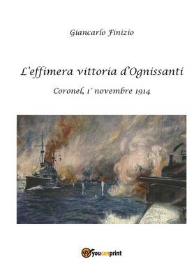 L'effimera vittoria d'Ognissanti. Coronel, 1 novembre 1914. Una storia della prima battaglia navale della Grande Guerra (Paperback)