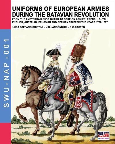 Uniforms of European Armies During the Batavian Revolution: From the Amsterdam Civic Guard to Foreign Armies: French, Dutch, English, Austrian, Prussian and German States in the Years 1780-1797 - Soldiers, Weapons & Uniforms Nap 1 (Paperback)