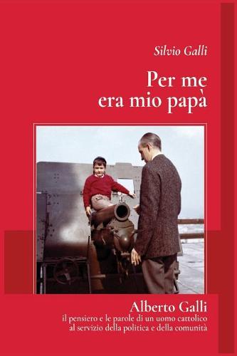 Per Me Era Mio Papa': Alberto Galli - Il Pensiero E Le Parole Di Un Uomo Cattolico Al Servizio Della Politica E Della Comunita (Paperback)