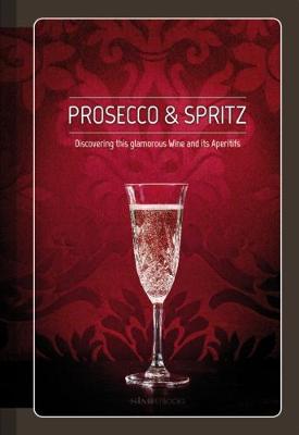 Prosecco & Spritz: Discovering This Glamorous Wine and Its Aperitifs (Hardback)