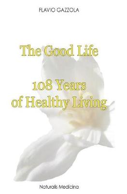 The Good Life: 108 Years of Healthy Living - Natural Return to Health (Hardback)