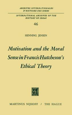 Motivation and the Moral Sense in Francis Hutcheson's Ethical Theory - International Archives of the History of Ideas / Archives Internationales d'Histoire des Idees 46 (Hardback)