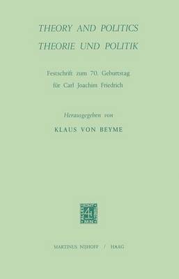 Theory and Politics/Theorie und Politik: Festschrift Zum 70. Geburtstag fur Carl Joachim Friedrich (Hardback)