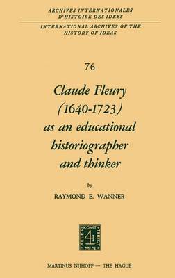 Claude Fleury (1640-1723) as an Educational Historiographer and Thinker: Introduction by W.W. Brickman - International Archives of the History of Ideas / Archives Internationales d'Histoire des Idees 76 (Hardback)