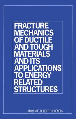 Fracture Mechanics of Ductile and Tough Materials and its Applications to Energy Related Structures: Proceedings of the USA-Japan Joint Seminar Held at Hyama, Japan November 12-16, 1979 (Hardback)