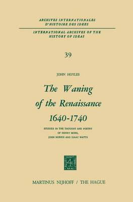 The Waning of the Renaissance 1640-1740: Studies in the Thought and Poetry of Henry More, John Norris and Isaac Watts - International Archives of the History of Ideas / Archives Internationales d'Histoire des Idees 39 (Hardback)