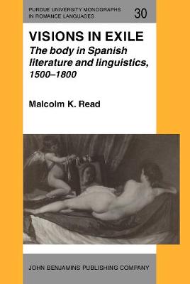 Visions in Exile: The body in Spanish literature and linguistics, 1500-1800 - Purdue University Monographs in Romance Languages 30 (Hardback)