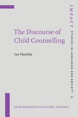 The Discourse of Child Counselling - IMPACT: Studies in Language, Culture and Society 21 (Hardback)
