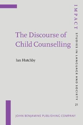 The Discourse of Child Counselling - IMPACT: Studies in Language, Culture and Society 21 (Paperback)