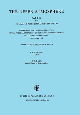 The Upper Atmosphere: Part IV of Solar-Terrestrial Physics/1970 Comprising the Proceedings of the International Symposium on Solar-Terrestrial Physics Held in Leningrad, U.S.S.R. 12-19 May 1970 (Paperback)