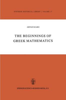 The Beginnings of Greek Mathematics - Synthese Historical Library 17 (Hardback)