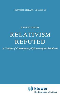 Relativism Refuted: A Critique of Contemporary Epistemological Relativism - Synthese Library 189 (Hardback)