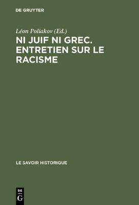 Ni Juif Ni Grec. Entretien Sur Le Racisme: Actes Du Colloque Tenu 16 Au 20 Juin 1975 Au Centre Culturel International de Cerisy - La Salle - Le Savoir Historique 12 (Hardback)