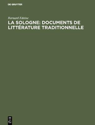 La Sologne: Documents de Litterature Traditionnelle: Contes, Legendes, Chansons, Vieux Noels, Danses Chantees, Litterature Courtoise, Chansons Politiques, Litterature Patoisante, Vocabulaire (Hardback)