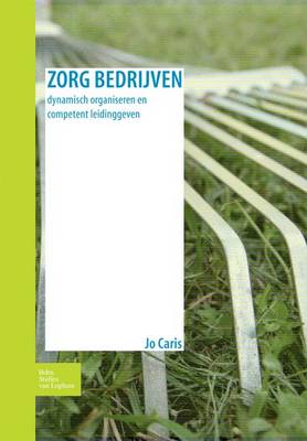 Zorg Bedrijven: Dynamisch Organiseren En Competent Leidinggeven (Hardback)