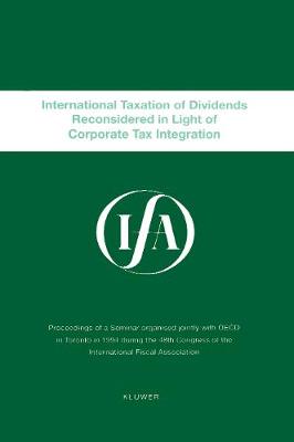 International Taxation of Dividends Reconsidered in Light of Corporate Tax Integration: Proceedings of a Seminar Organised Jointly with OECD in Toronto in 1994 During the 48th Congress of the International Fiscal Association - IFA Congress Seminar S. No. 19A (Paperback)