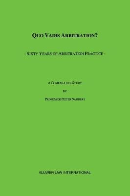 Quo Vadis Arbitration?: Sixty Years of Arbitration Practice - A Comparative Study (Hardback)