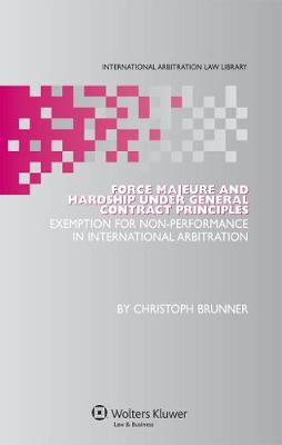 Force Majeure and Hardship Under General Contract Principles: Exemption for Non-Performance in International Arbitration - International Arbitration Law Library Series v. 18 (Hardback)