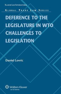 Deference to the Domestic Legislature in WTO Challenges to Legislation - Global Trade Law Series No. 26 (Hardback)