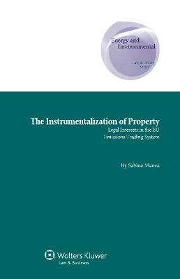The Instrumentalization of Property: Legal Interests in the EU Emissions Trading System - Energy and Environmental Law and Policy Series 26 (Hardback)