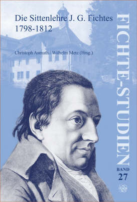 Die Sittenlehre J.G. Fichtes 1798-1812 - Fichte-Studien 27 (Paperback)