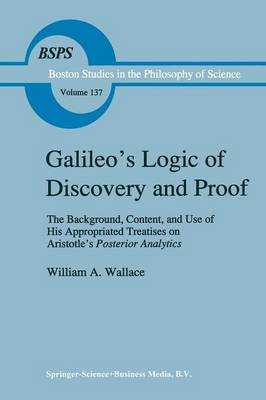 Galileo's Logic of Discovery and Proof: The Background, Content, and Use of His Appropriated Treatises on Aristotle's Posterior Analytics - Boston Studies in the Philosophy and History of Science 137 (Paperback)