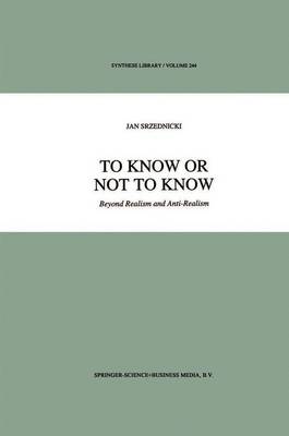 To Know or Not to Know: Beyond Realism and Anti-Realism - Synthese Library 244 (Paperback)
