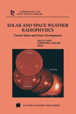 Solar and Space Weather Radiophysics: Current Status and Future Developments - Astrophysics and Space Science Library 314 (Paperback)