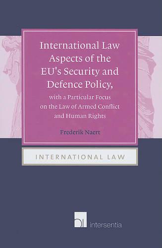 International Law Aspects of the EU's Security and Defence Policy, with a Particular Focus on the Law of Armed Conflict - International Law 4 (Hardback)