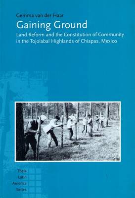 Gaining Ground: Land Reform and the Constitution of Community in the Tojolabal Highlands of Chiapas, Mexico - Thela Latin American S. (Hardback)
