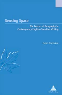Sensing Space: The Poetics of Geography in Contemporary English-Canadian Writing - Etudes Canadiennes - Canadian Studies 11 (Paperback)