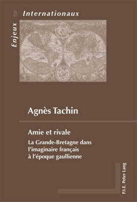 Amie Et Rivale: La Grande-Bretagne Dans L'imaginaire Franethcais Aa L'aepoque Gaullienne (Paperback)