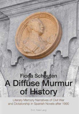A Diffuse Murmur of History: Literary Memory Narratives of Civil War and Dictatorship in Spanish Novels after 1990 (Paperback)