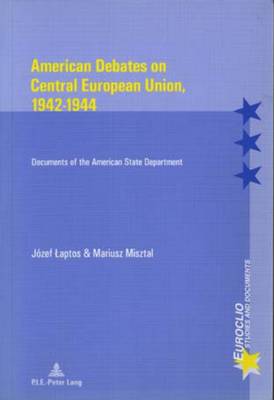 American Debates on Central E Union, 1942-1944: Documents of the American State Department - Euroclio Etudes et Documents/Studies and Documents 25 (Paperback)