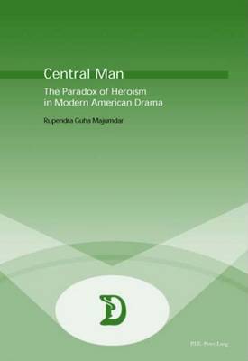 Central Man: The Paradox of Heroism in Modern American Drama - Dramaturgies Textes, Cultures et Representations Texts, Cultures and Performances 3 (Paperback)
