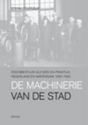 De Machinerie Van De Stad: Stadsbestuur Als Idee En Praktijk, Nederland En Amsterdam 1900-1940 (Paperback)