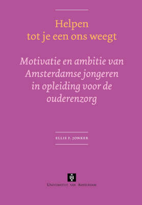 Helpen Tot Je Een Ons Weegt: Motivatie En Ambitie Van Amsterdamse Jongeren in Opleiding Voor De Ouderenzorg - UvA Proefschriften (Paperback)