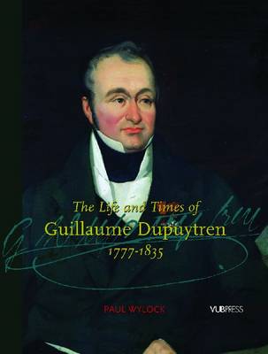 The Life and Times of Guillaume Dupuytren, 1777-1835 (Hardback)