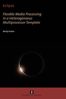 Eclipse: Flexible Media Processing in a Heterogeneous Multiprocessor Template - AUP Dissertation Series (Paperback)