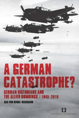 A German Catastrophe?: German historians and the Allied Bombings, 1945-2010 - AUP Dissertation Series (Paperback)