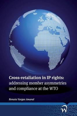 Cross-retaliation in IP Rights: Addressing Member Asymmetries and Compliance at the WTO (Paperback)