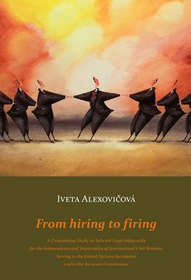 From Hiring to Firing: A Comparative Study on Selected Legal Safeguards for the Independence and Impartiality of International Civil Servants Serving in the United Nations Secretariat and in the European Commission (Paperback)