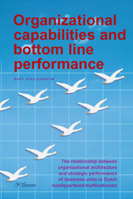 Organizational Capabilities and Bottom Line Performance: The Relationship Between Organizational Architecture and Strategic Performance of Business Units in Dutch Headquartered Multinationals (Paperback)