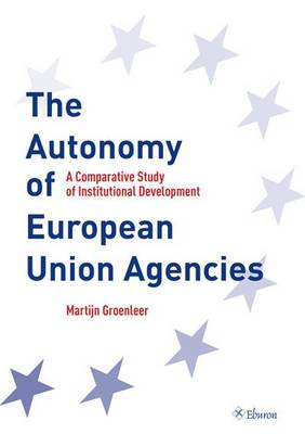 The Autonomy of European Union Agencies: A Comperative Study of Institutional Development (Paperback)