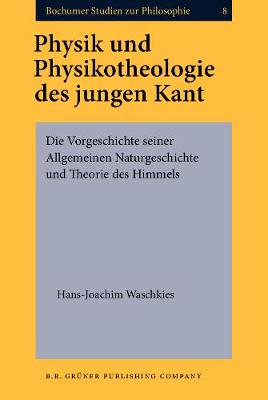 Physik und Physikotheologie des jungen Kant: Die Vorgeschichte seiner Allgemeinen Naturgeschichte und Theorie des Himmels - Bochumer Studien zur Philosophie 8 (Hardback)